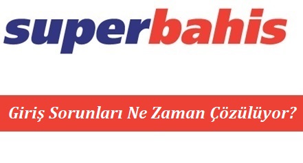 Süperbahis Giriş Sorunları Ne Zaman Çözülüyor