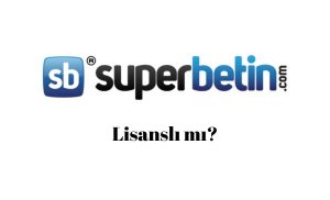 Süperbetin Lisanslı mı?