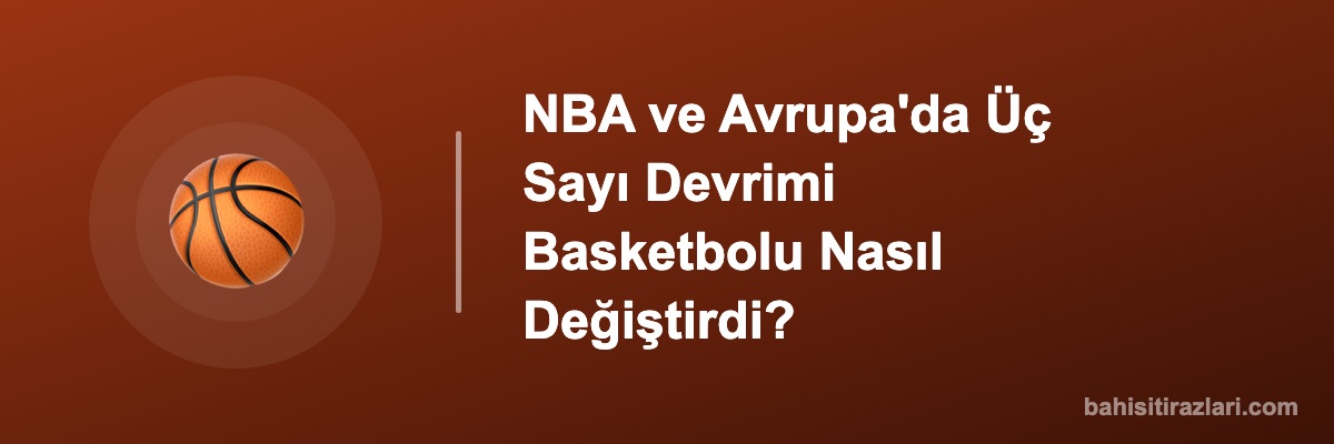 NBA ve Avrupa'da Üç Sayı Devrimi Basketbolu Nasıl Değiştirdi?